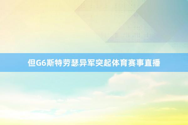 但G6斯特劳瑟异军突起体育赛事直播