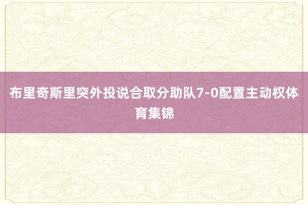 布里奇斯里突外投说合取分助队7-0配置主动权体育集锦