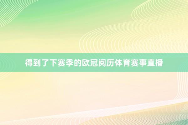 得到了下赛季的欧冠阅历体育赛事直播