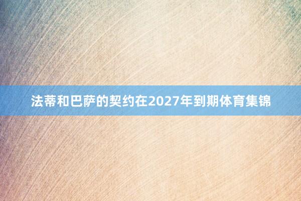 法蒂和巴萨的契约在2027年到期体育集锦