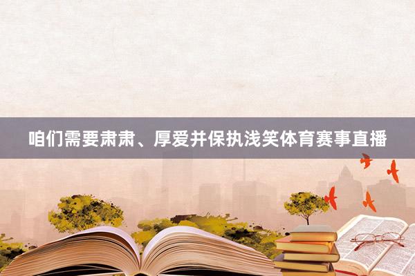 咱们需要肃肃、厚爱并保执浅笑体育赛事直播