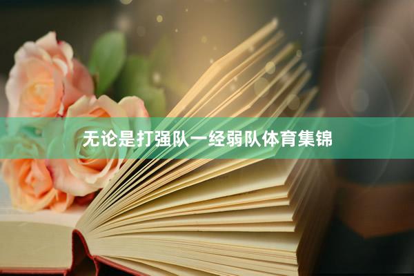 无论是打强队一经弱队体育集锦