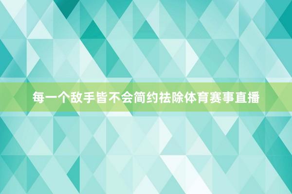 每一个敌手皆不会简约祛除体育赛事直播