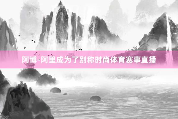 阿博-阿里成为了别称时尚体育赛事直播