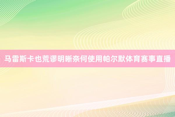马雷斯卡也荒谬明晰奈何使用帕尔默体育赛事直播