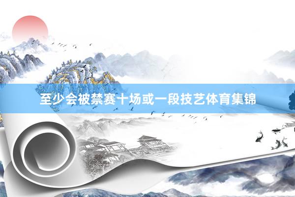 至少会被禁赛十场或一段技艺体育集锦
