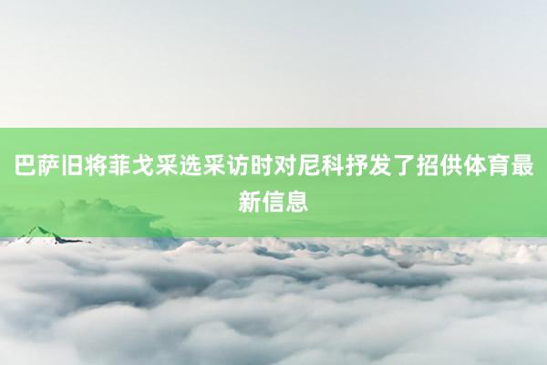 巴萨旧将菲戈采选采访时对尼科抒发了招供体育最新信息