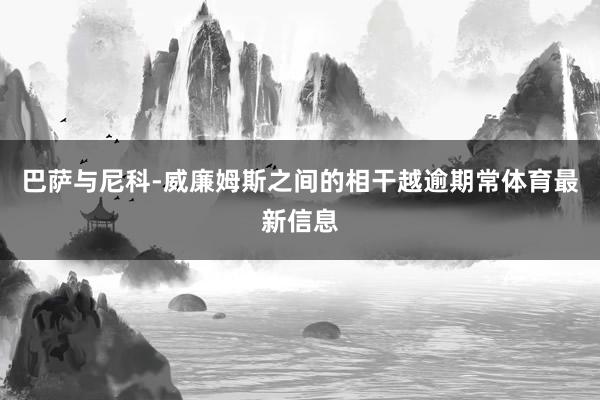 巴萨与尼科-威廉姆斯之间的相干越逾期常体育最新信息
