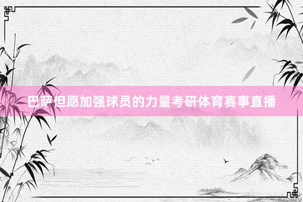 巴萨但愿加强球员的力量考研体育赛事直播