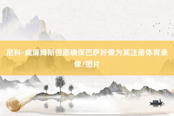 尼科-威廉姆斯但愿确保巴萨好像为其注册体育录像/图片