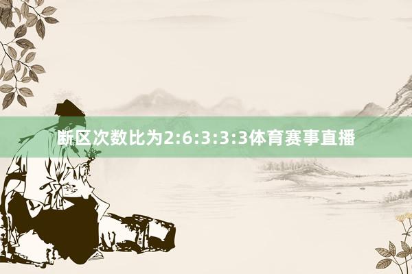 断区次数比为2:6:3:3:3体育赛事直播