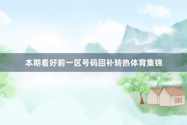 本期看好前一区号码回补转热体育集锦