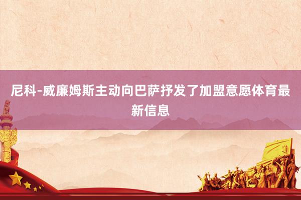 尼科-威廉姆斯主动向巴萨抒发了加盟意愿体育最新信息