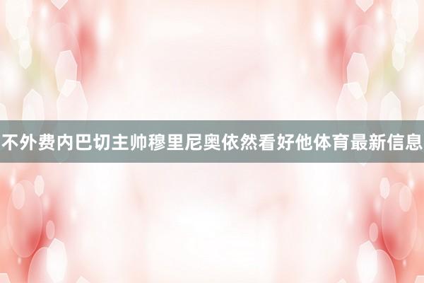 不外费内巴切主帅穆里尼奥依然看好他体育最新信息