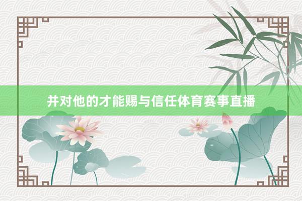 并对他的才能赐与信任体育赛事直播
