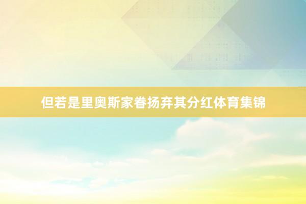但若是里奥斯家眷扬弃其分红体育集锦