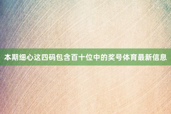 本期细心这四码包含百十位中的奖号体育最新信息