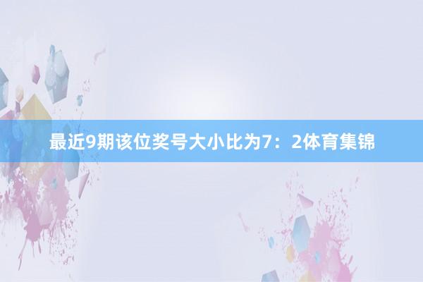 最近9期该位奖号大小比为7：2体育集锦