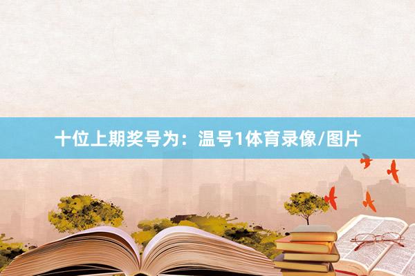 十位上期奖号为:温号1体育录像/图片
