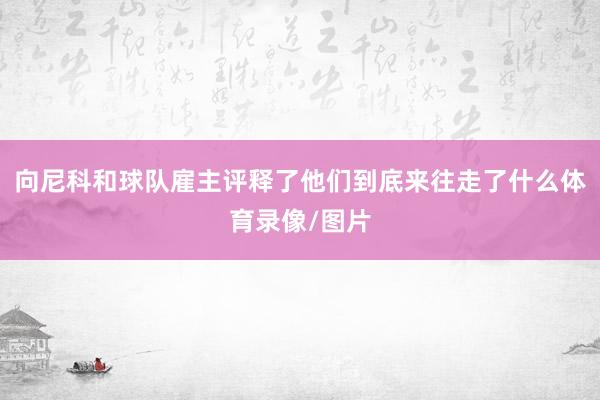 向尼科和球队雇主评释了他们到底来往走了什么体育录像/图片