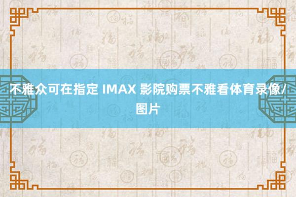 不雅众可在指定 IMAX 影院购票不雅看体育录像/图片