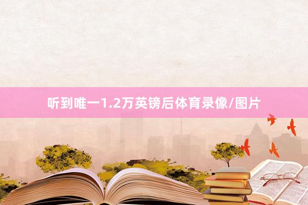 听到唯一1.2万英镑后体育录像/图片
