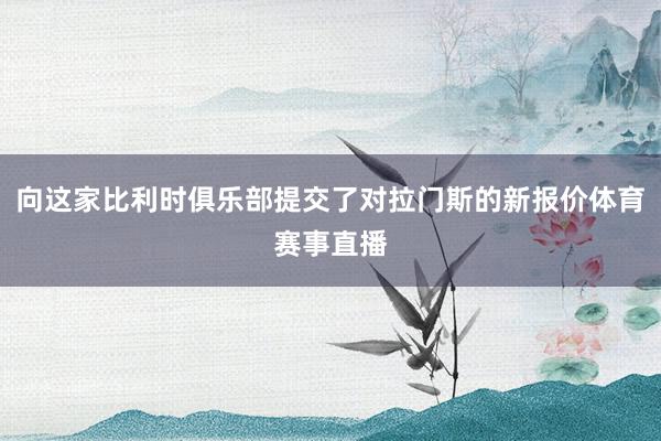 向这家比利时俱乐部提交了对拉门斯的新报价体育赛事直播