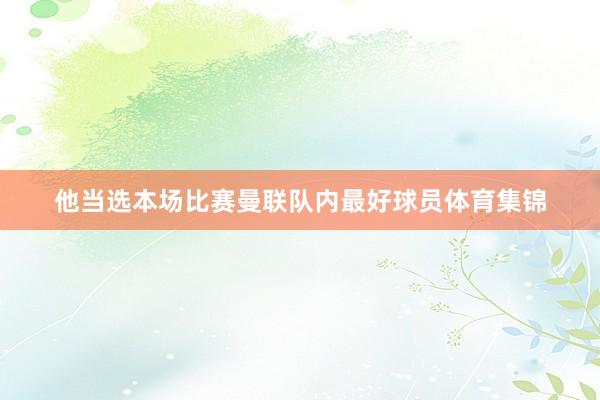 他当选本场比赛曼联队内最好球员体育集锦