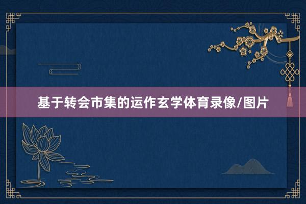 基于转会市集的运作玄学体育录像/图片