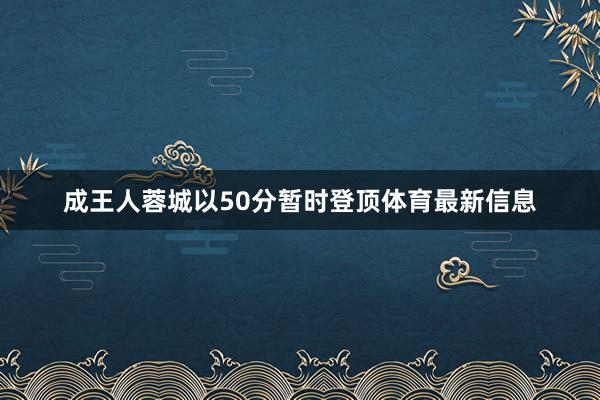 成王人蓉城以50分暂时登顶体育最新信息