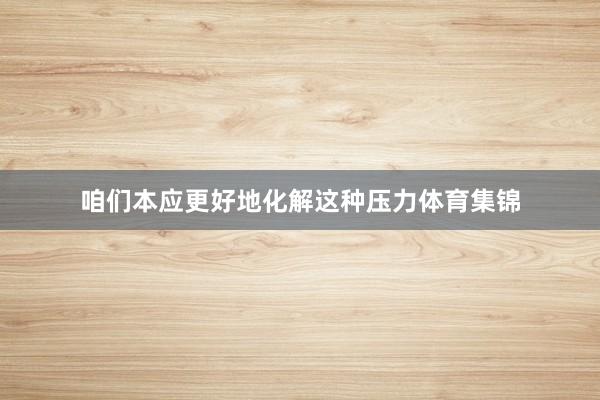 咱们本应更好地化解这种压力体育集锦