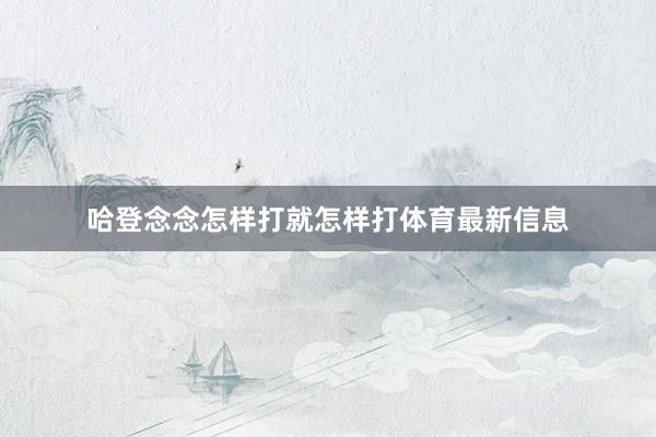 哈登念念怎样打就怎样打体育最新信息