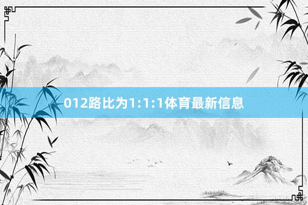 012路比为1:1:1体育最新信息