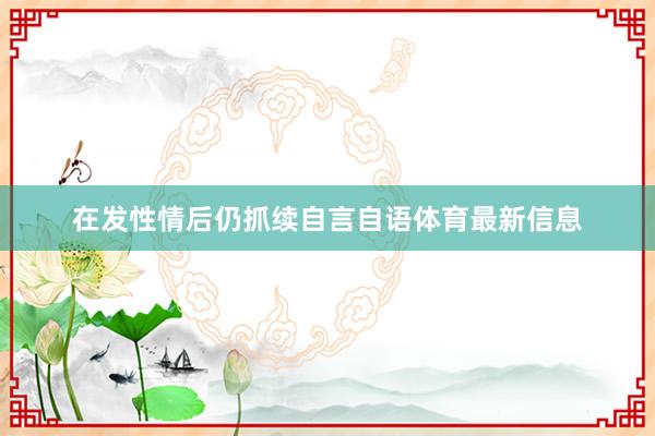 在发性情后仍抓续自言自语体育最新信息