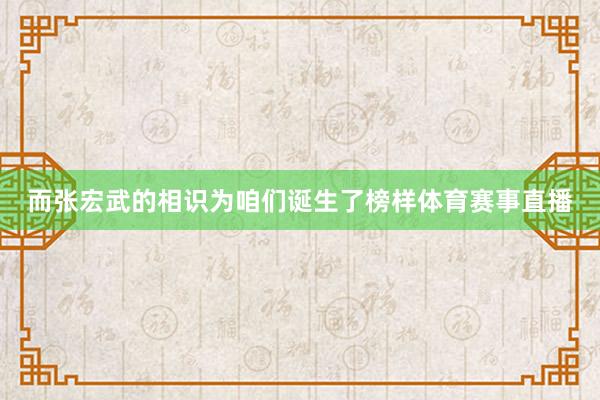而张宏武的相识为咱们诞生了榜样体育赛事直播