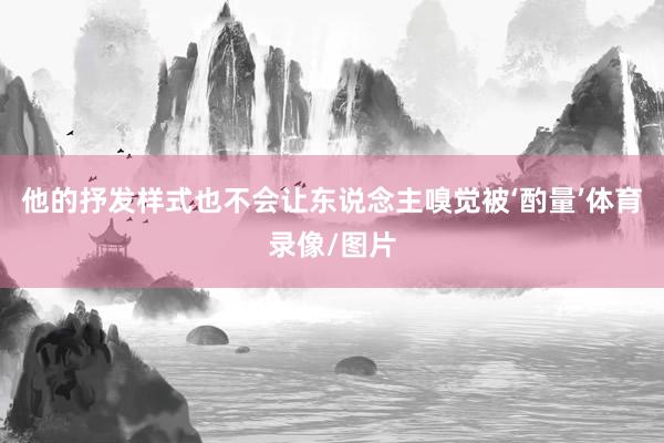 他的抒发样式也不会让东说念主嗅觉被‘酌量’体育录像/图片