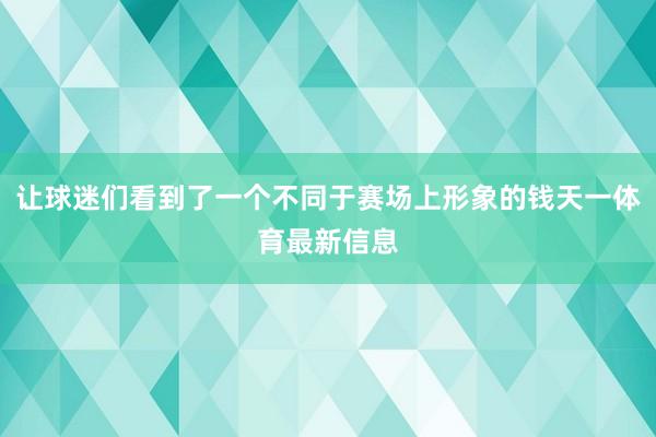 让球迷们看到了一个不同于赛场上形象的钱天一体育最新信息