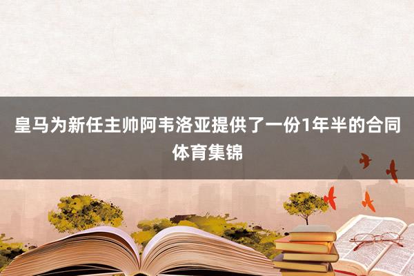 皇马为新任主帅阿韦洛亚提供了一份1年半的合同体育集锦