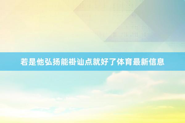 若是他弘扬能褂讪点就好了体育最新信息