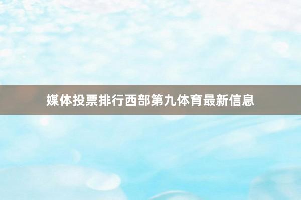 媒体投票排行西部第九体育最新信息