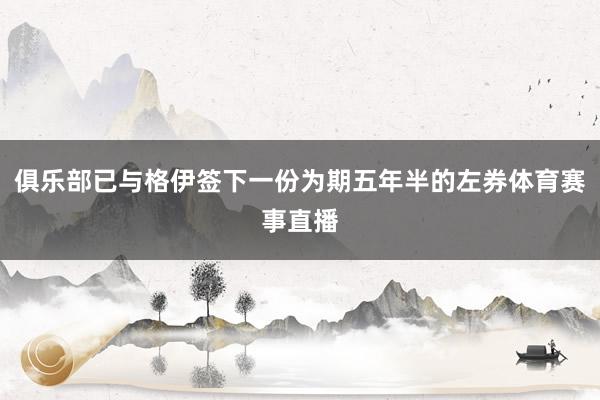 俱乐部已与格伊签下一份为期五年半的左券体育赛事直播