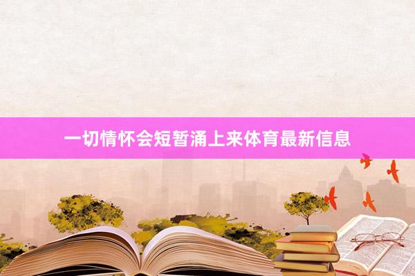 一切情怀会短暂涌上来体育最新信息