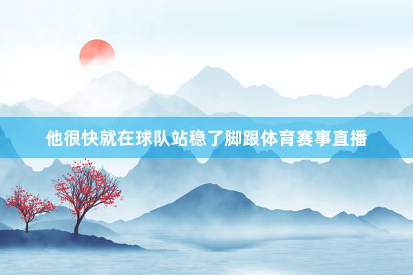 他很快就在球队站稳了脚跟体育赛事直播