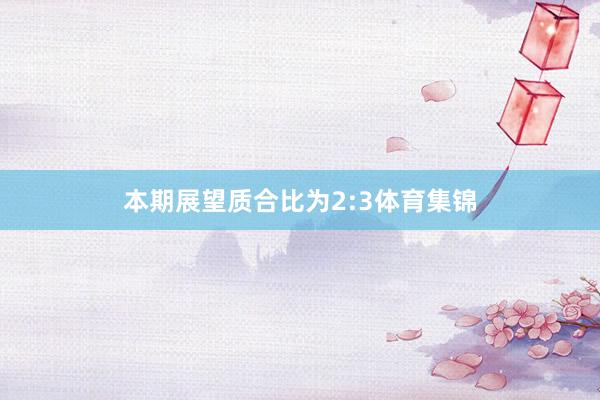 本期展望质合比为2:3体育集锦