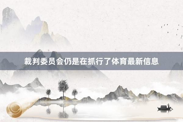 裁判委员会仍是在抓行了体育最新信息