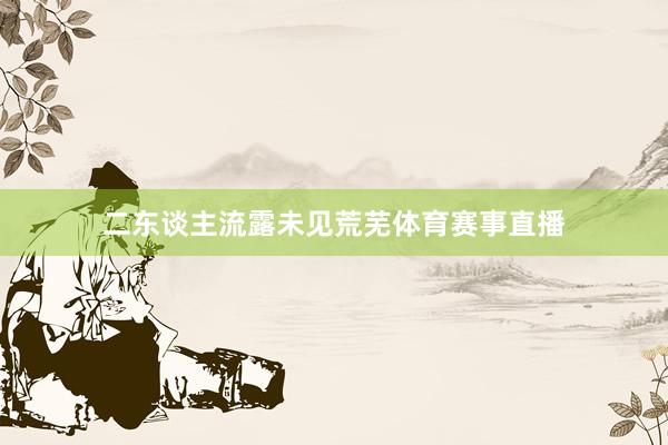 二东谈主流露未见荒芜体育赛事直播