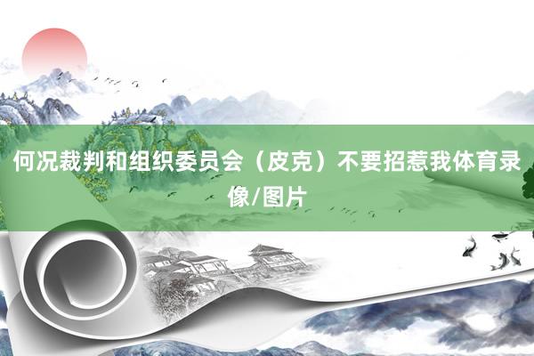 何况裁判和组织委员会（皮克）不要招惹我体育录像/图片