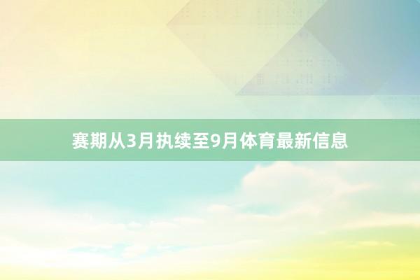 赛期从3月执续至9月体育最新信息