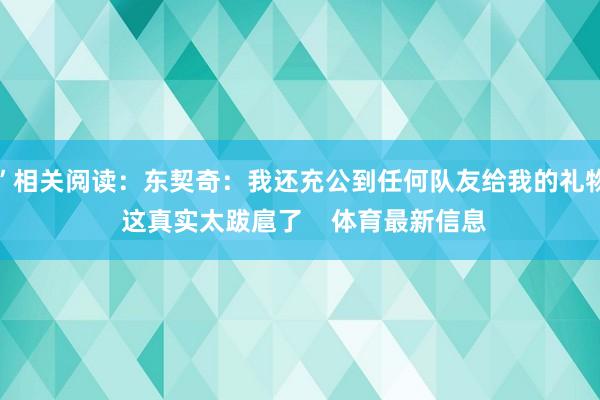 ”相关阅读：东契奇：我还充公到任何队友给我的礼物 这真实太跋扈了    体育最新信息