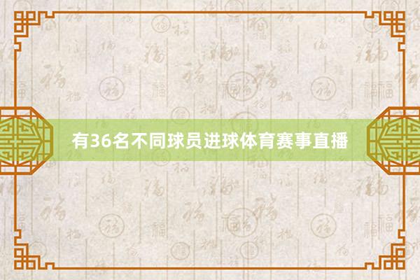 有36名不同球员进球体育赛事直播